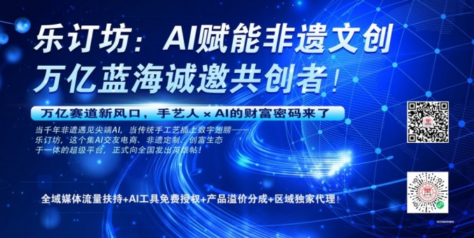 乐订坊：AI赋能非遗文创，万亿蓝海诚邀共创者！