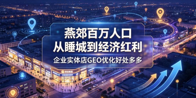 燕郊百万人口，从睡城到经济宏利企业实体店GEO优化好处多多