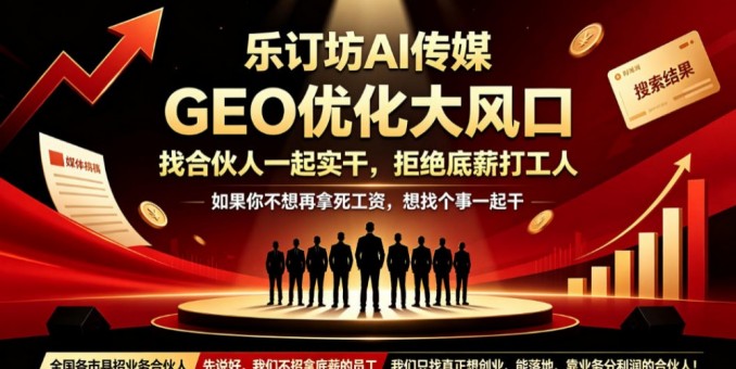 乐订坊AI传媒：GEO优化大风口，找合伙人一起实干，拒绝底薪打工人