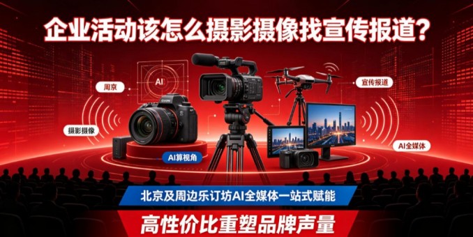 企业活动该怎么摄影摄像找宣传报道？北京及周边乐订坊AI全媒体一站式赋能，高性价比重塑品牌声量