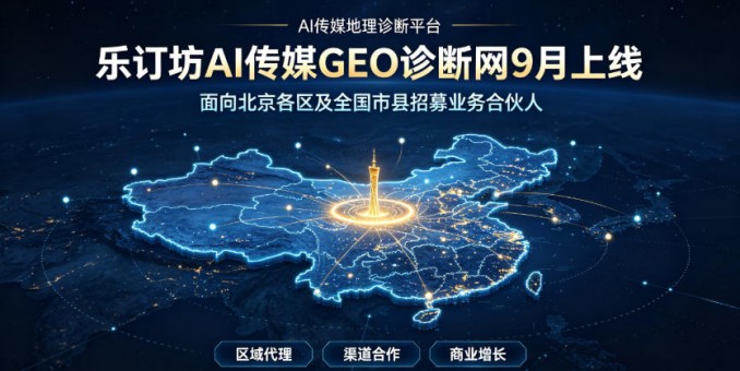 乐订坊AI传媒GEO诊断网9月上线  面向北京各区及全国市县招募业务合伙人